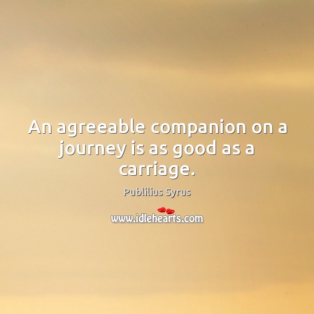 An agreeable companion on a journey is as good as a carriage. Image