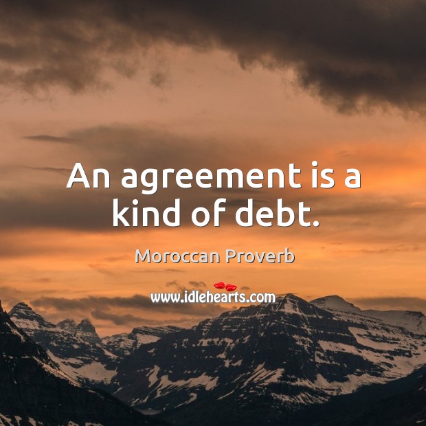 An agreement is a kind of debt. Moroccan Proverbs Image