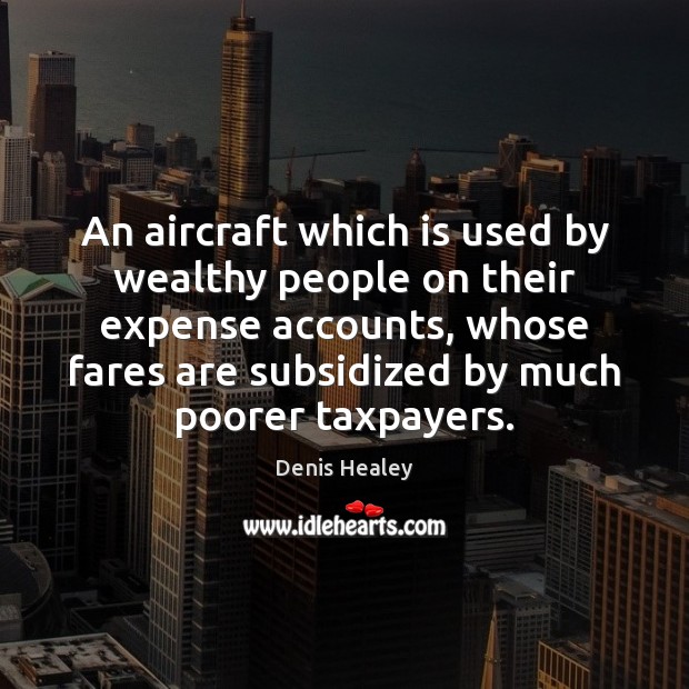An aircraft which is used by wealthy people on their expense accounts, Denis Healey Picture Quote