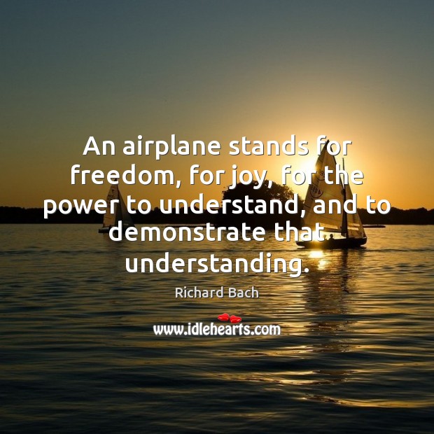 An airplane stands for freedom, for joy, for the power to understand, Richard Bach Picture Quote