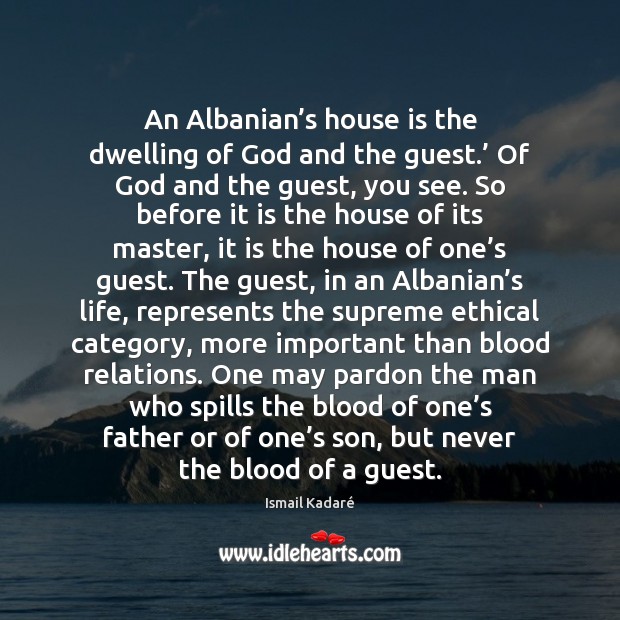 An Albanian’s house is the dwelling of God and the guest.’ Ismail Kadaré Picture Quote