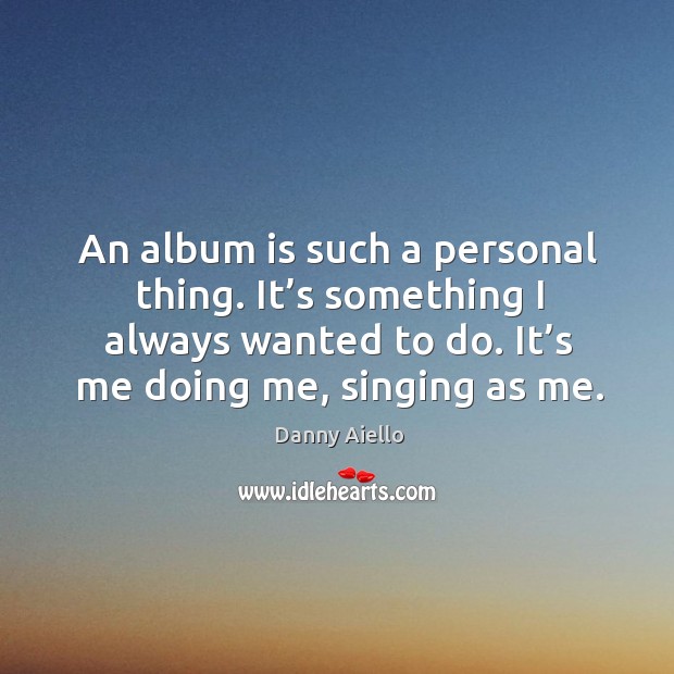 An album is such a personal thing. It’s something I always wanted to do. It’s me doing me, singing as me. Image