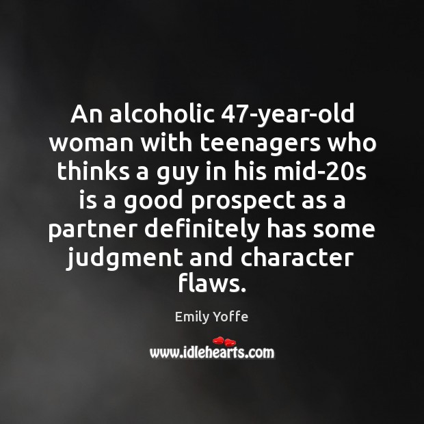 An alcoholic 47-year-old woman with teenagers who thinks a guy in his Emily Yoffe Picture Quote