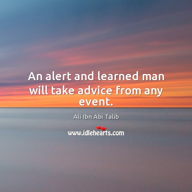 An alert and learned man will take advice from any event. Ali Ibn Abi Talib Picture Quote