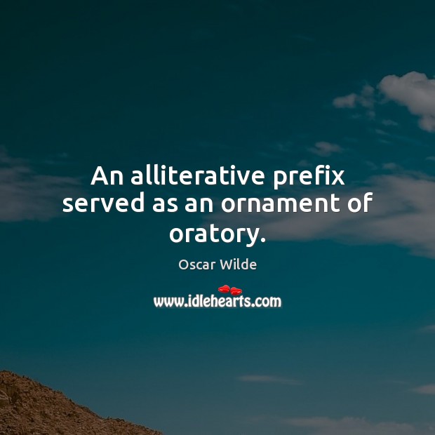 An alliterative prefix served as an ornament of oratory. Oscar Wilde Picture Quote