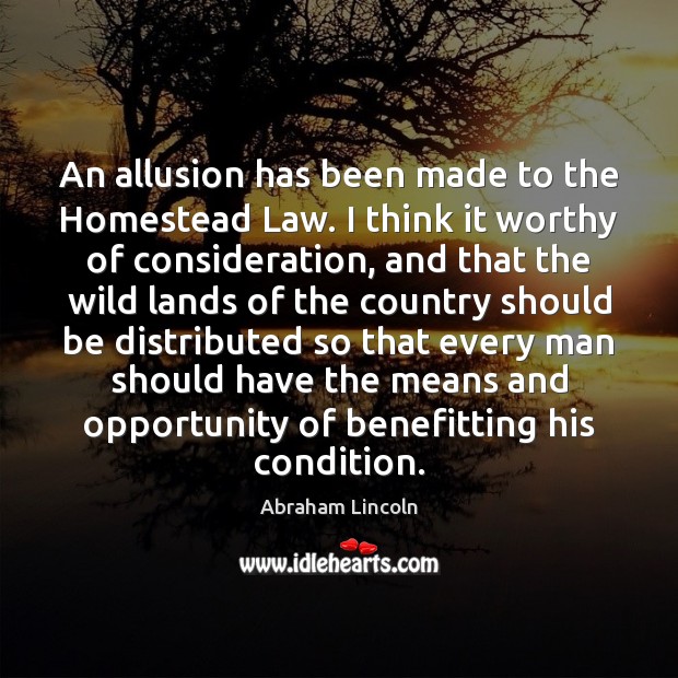 An allusion has been made to the Homestead Law. I think it Abraham Lincoln Picture Quote