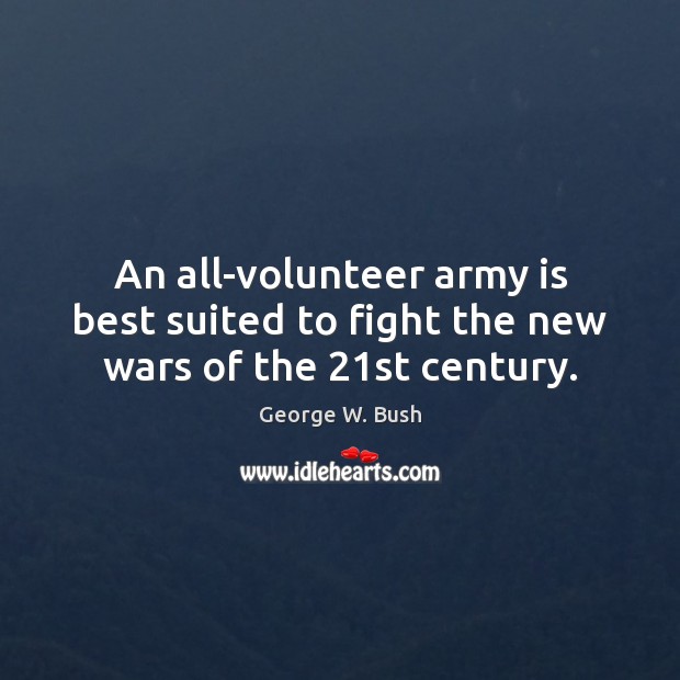 An all-volunteer army is best suited to fight the new wars of the 21st century. George W. Bush Picture Quote