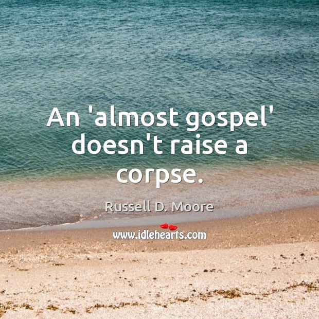 An ‘almost gospel’ doesn’t raise a corpse. Russell D. Moore Picture Quote