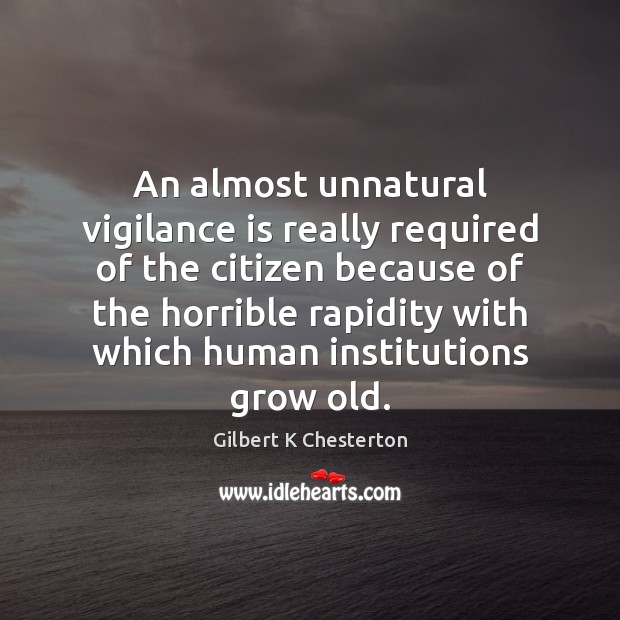 An almost unnatural vigilance is really required of the citizen because of Gilbert K Chesterton Picture Quote
