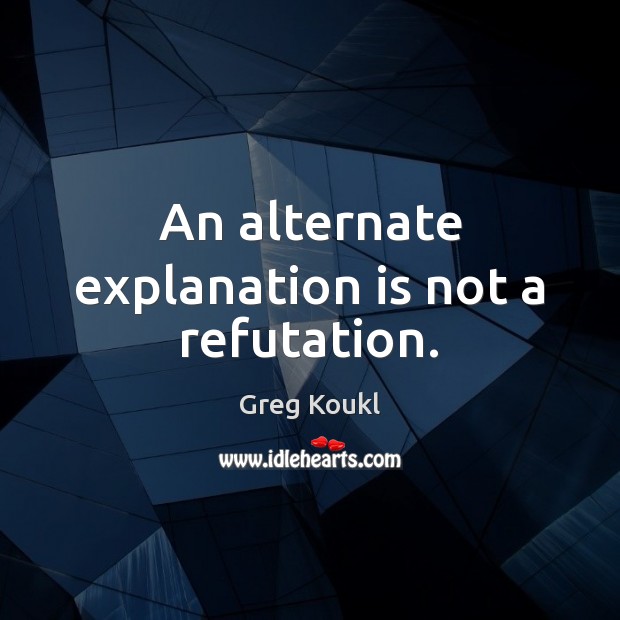 An alternate explanation is not a refutation. Greg Koukl Picture Quote