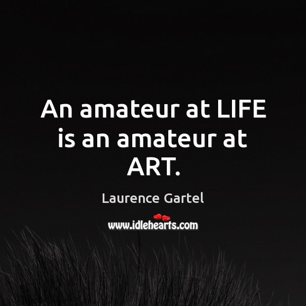 An amateur at LIFE is an amateur at ART. Laurence Gartel Picture Quote
