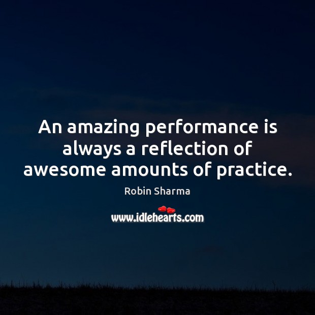 An amazing performance is always a reflection of awesome amounts of practice. Performance Quotes Image