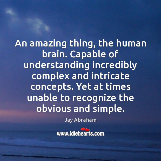 An amazing thing, the human brain. Capable of understanding incredibly complex and Jay Abraham Picture Quote