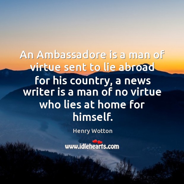 An Ambassadore is a man of virtue sent to lie abroad for Henry Wotton Picture Quote