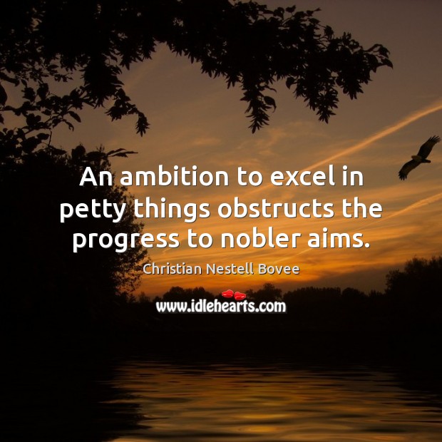 An ambition to excel in petty things obstructs the progress to nobler aims. Christian Nestell Bovee Picture Quote