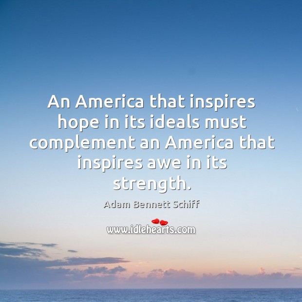 An america that inspires hope in its ideals must complement an america that inspires awe in its strength. Adam Bennett Schiff Picture Quote