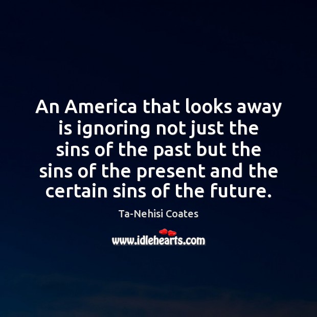 An America that looks away is ignoring not just the sins of Ta-Nehisi Coates Picture Quote