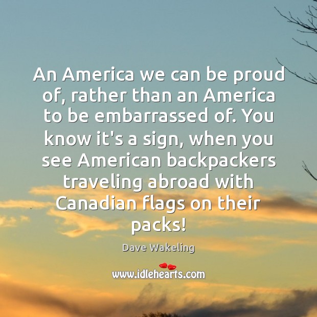 An America we can be proud of, rather than an America to Proud Quotes Image
