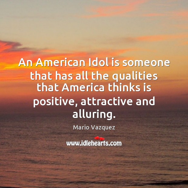 An American Idol is someone that has all the qualities that America Mario Vazquez Picture Quote