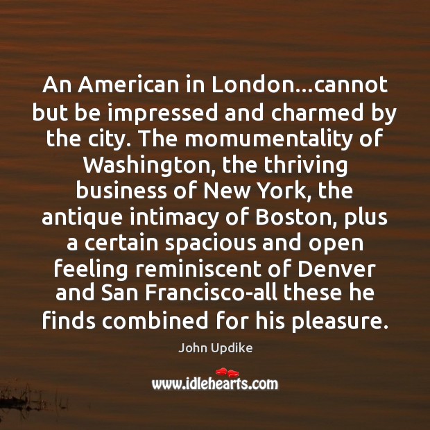 An American in London…cannot but be impressed and charmed by the John Updike Picture Quote