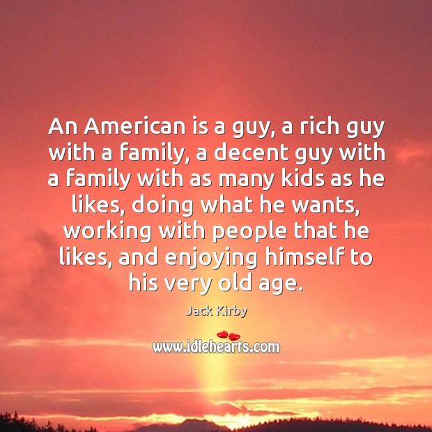 An American is a guy, a rich guy with a family, a Jack Kirby Picture Quote