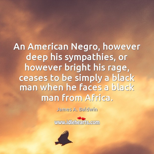 An American Negro, however deep his sympathies, or however bright his rage, James A. Baldwin Picture Quote
