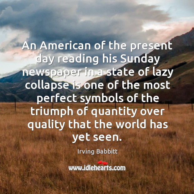 An american of the present day reading his sunday newspaper in a state of lazy collapse Irving Babbitt Picture Quote