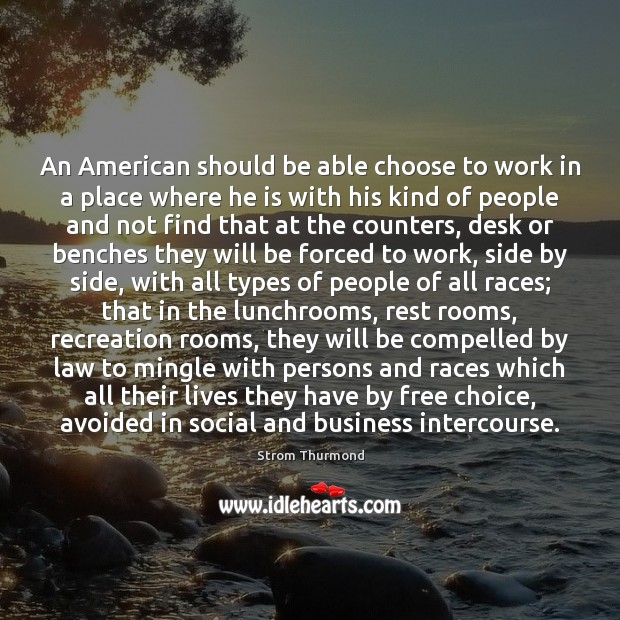 An American should be able choose to work in a place where Strom Thurmond Picture Quote