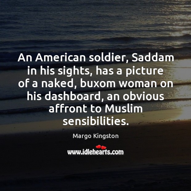 An American soldier, Saddam in his sights, has a picture of a Margo Kingston Picture Quote