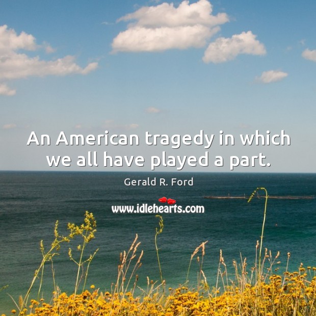 An american tragedy in which we all have played a part. Gerald R. Ford Picture Quote