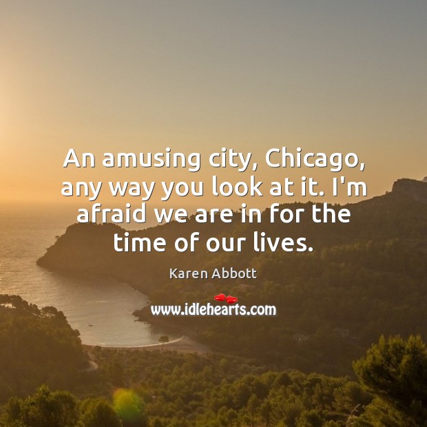 An amusing city, Chicago, any way you look at it. I’m afraid Karen Abbott Picture Quote