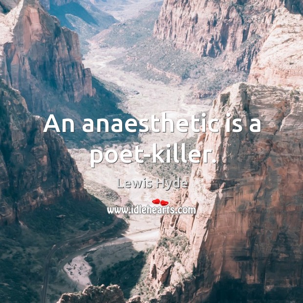 An anaesthetic is a poet-killer. Lewis Hyde Picture Quote