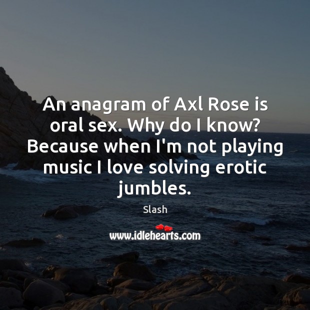 An anagram of Axl Rose is oral sex. Why do I know? Slash Picture Quote