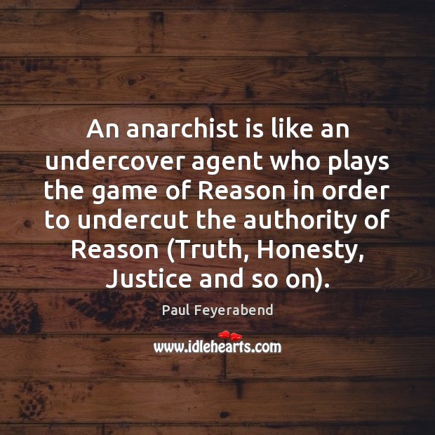 An anarchist is like an undercover agent who plays the game of Paul Feyerabend Picture Quote