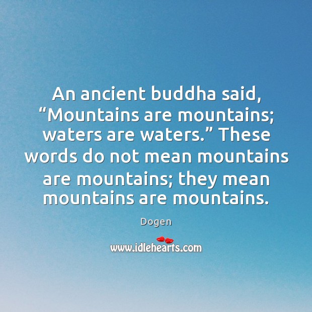 An ancient buddha said, “Mountains are mountains; waters are waters.” These words Dogen Picture Quote