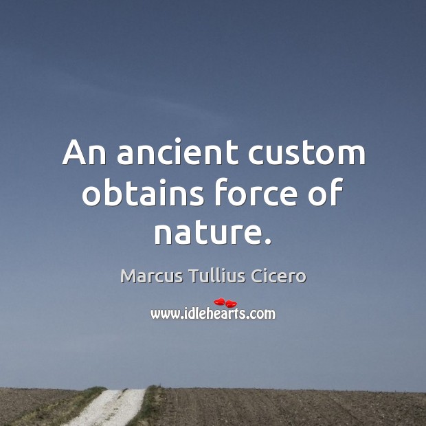 An ancient custom obtains force of nature. Marcus Tullius Cicero Picture Quote