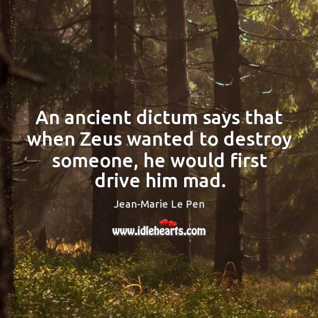 An ancient dictum says that when zeus wanted to destroy someone, he would first drive him mad. Image