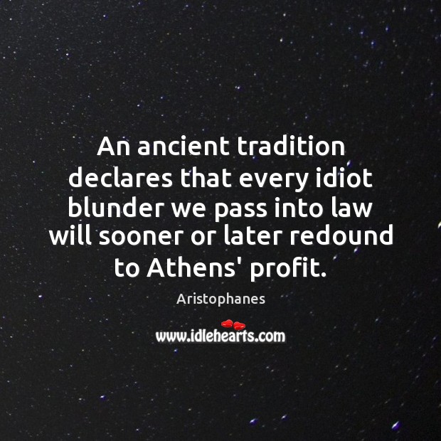 An ancient tradition declares that every idiot blunder we pass into law Aristophanes Picture Quote