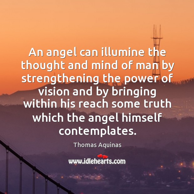 An angel can illumine the thought and mind of man by strengthening Thomas Aquinas Picture Quote