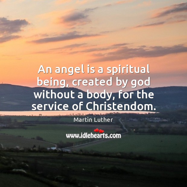 An angel is a spiritual being, created by God without a body, Martin Luther Picture Quote