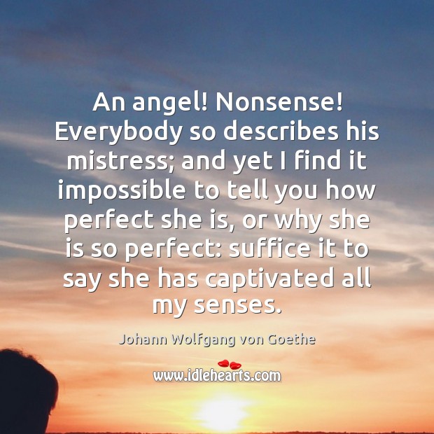 An angel! Nonsense! Everybody so describes his mistress; and yet I find Johann Wolfgang von Goethe Picture Quote