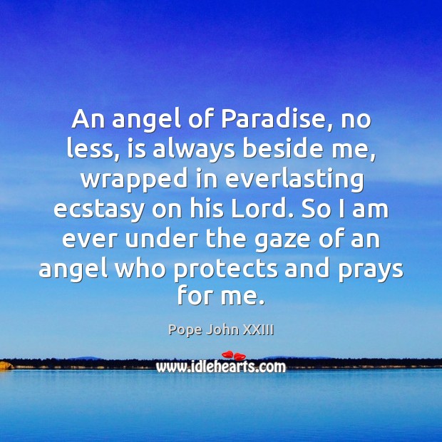 An angel of Paradise, no less, is always beside me, wrapped in Pope John XXIII Picture Quote