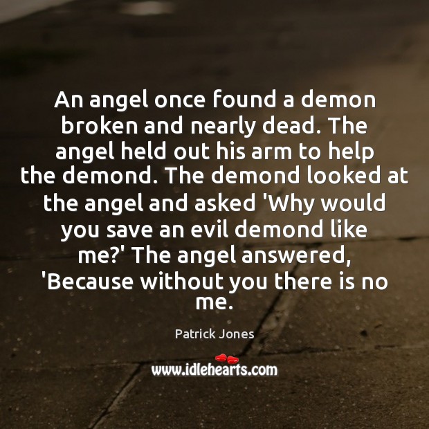 An angel once found a demon broken and nearly dead. The angel Patrick Jones Picture Quote