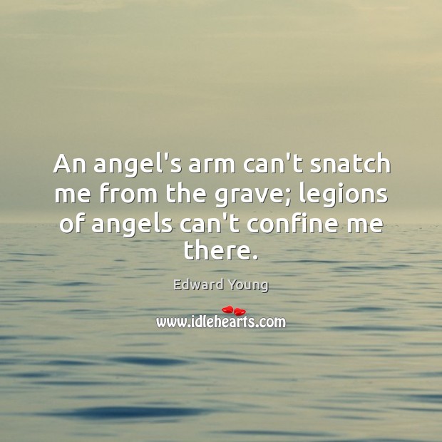 An angel’s arm can’t snatch me from the grave; legions of angels can’t confine me there. Edward Young Picture Quote