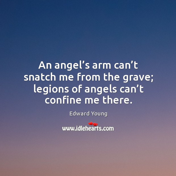 An angel’s arm can’t snatch me from the grave; legions of angels can’t confine me there. Image