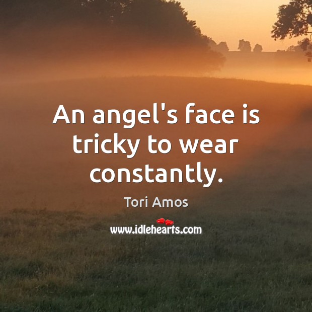 An angel’s face is tricky to wear constantly. Tori Amos Picture Quote