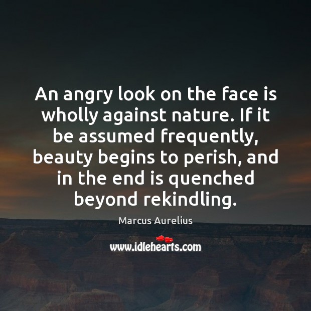 An angry look on the face is wholly against nature. If it Marcus Aurelius Picture Quote