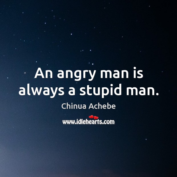 An angry man is always a stupid man. Chinua Achebe Picture Quote