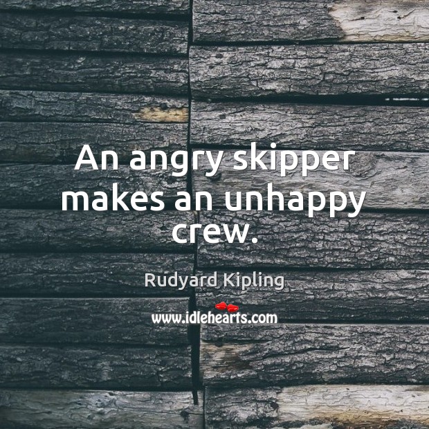 An angry skipper makes an unhappy crew. Rudyard Kipling Picture Quote