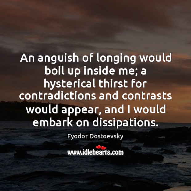 An anguish of longing would boil up inside me; a hysterical thirst Fyodor Dostoevsky Picture Quote